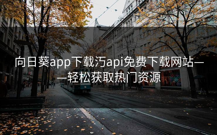 向日葵app下载汅api免费下载网站——轻松获取热门资源