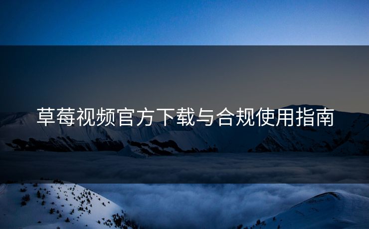 草莓视频官方下载与合规使用指南