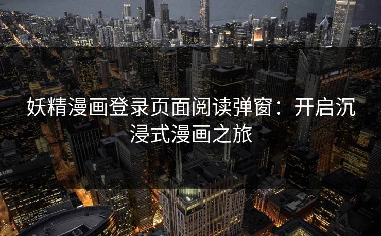 妖精漫画登录页面阅读弹窗：开启沉浸式漫画之旅