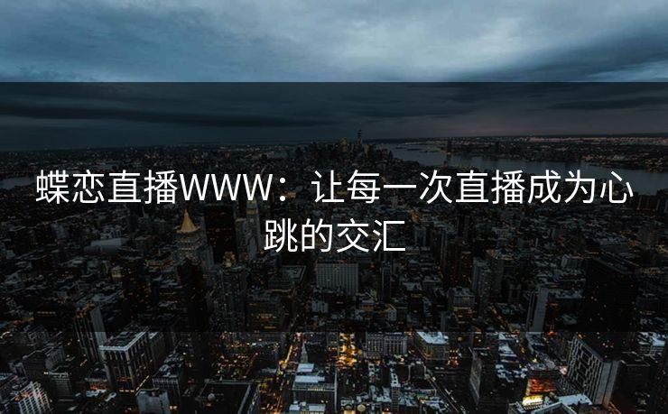 蝶恋直播WWW：让每一次直播成为心跳的交汇