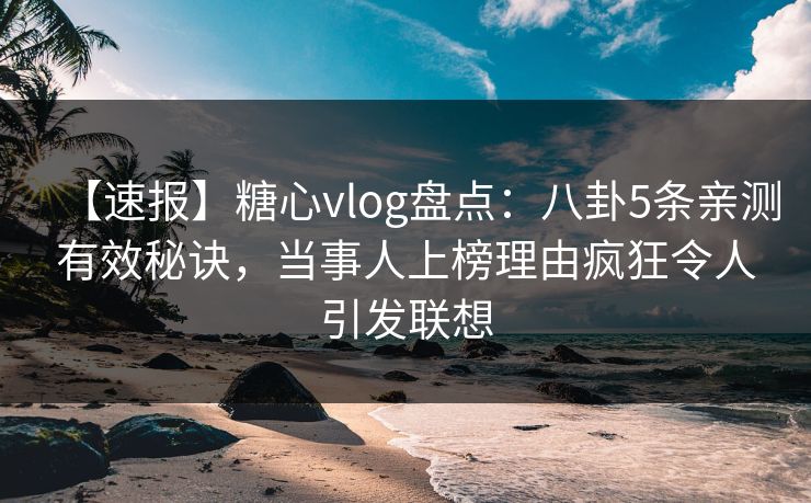 【速报】糖心vlog盘点：八卦5条亲测有效秘诀，当事人上榜理由疯狂令人引发联想