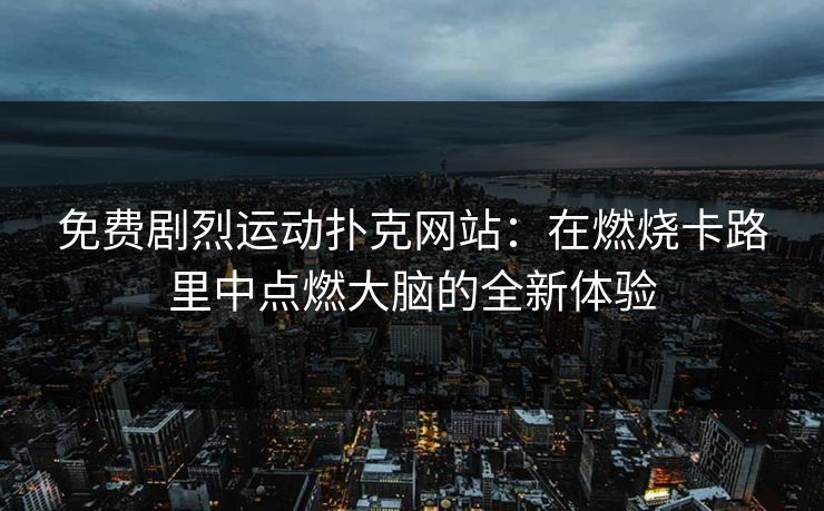 免费剧烈运动扑克网站：在燃烧卡路里中点燃大脑的全新体验
