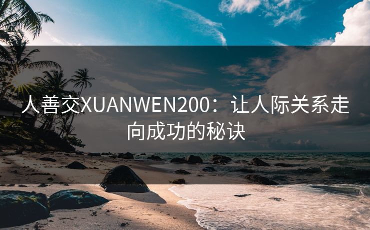 人善交XUANWEN200：让人际关系走向成功的秘诀
