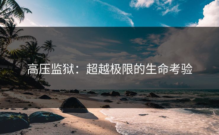 高压监狱：超越极限的生命考验