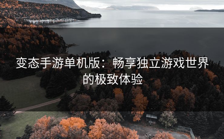 变态手游单机版:畅享独立游戏世界的极致体验 变态手游单机版:畅享独立游戏世界的极致体验