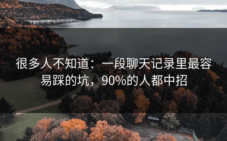 很多人不知道：一段聊天记录里最容易踩的坑，90%的人都中招