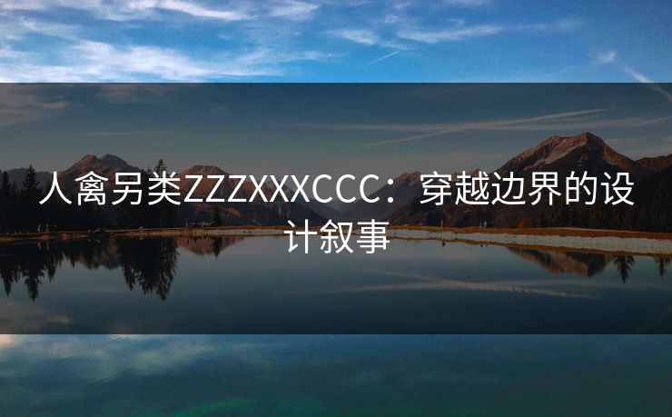 人禽另类ZZZXXXCCC：穿越边界的设计叙事