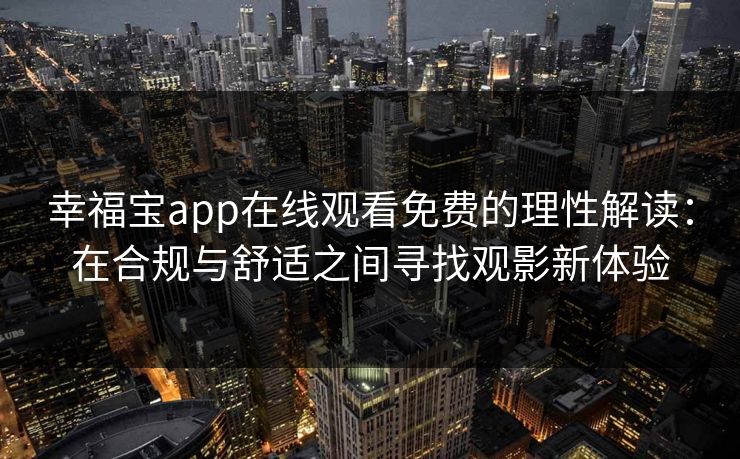 幸福宝app在线观看免费的理性解读:在合规与舒适之间寻找观影新体验 幸福宝app在线观看免费的理性解读:在合规与舒适之间寻找观影新体验
