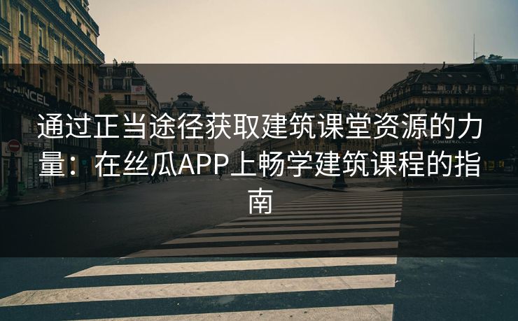通过正当途径获取建筑课堂资源的力量:在丝瓜APP上畅学建筑课程的指南 通过正当途径获取建筑课堂资源的力量:在丝瓜APP上畅学建筑课程的指南