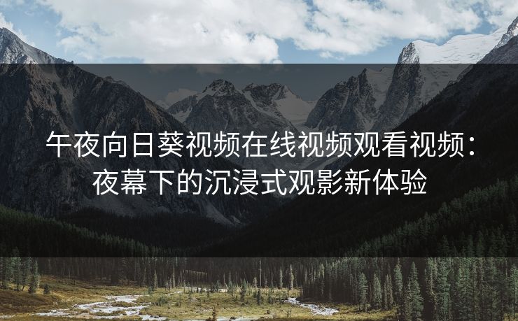 午夜向日葵视频在线视频观看视频：夜幕下的沉浸式观影新体验