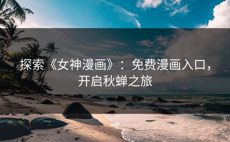 探索《女神漫画》:免费漫画入口,开启秋蝉之旅 探索《女神漫画》:免费漫画入口,开启秋蝉之旅