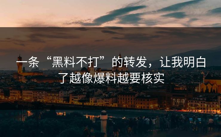 一条“黑料不打”的转发,让我明白了越像爆料越要核实 一条“黑料不打”的转发,让我明白了越像爆料越要核实